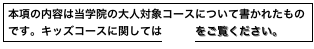 本項の内容は当学院の大人対象コースについて書かれたものです。キッズコースに関してはこちらをご覧ください。